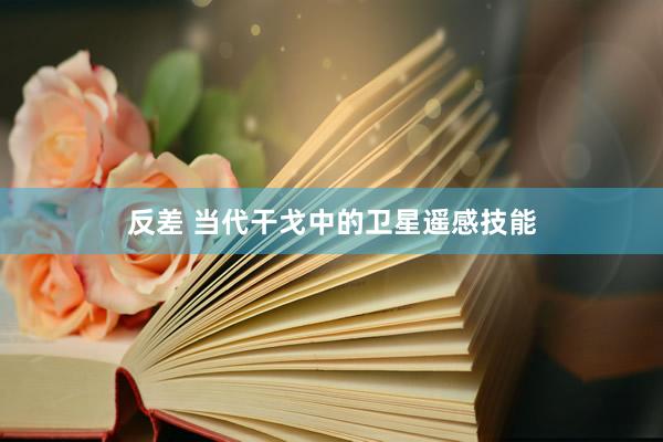 反差 当代干戈中的卫星遥感技能